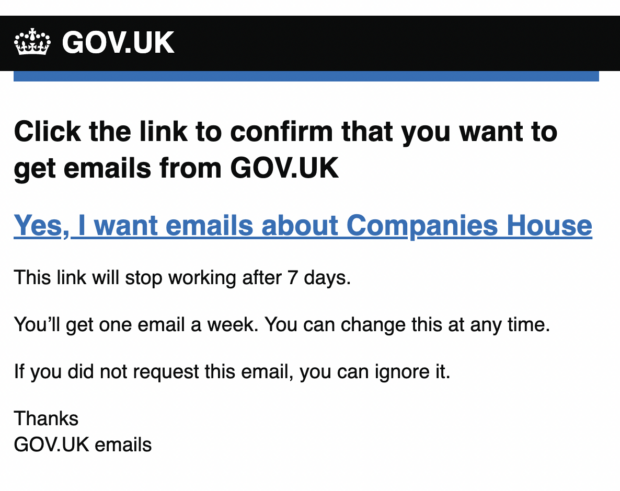 A screenshot of what users see when they subscribe to alerts about page changes. It says: Click the link to confirm that you want to get emails from GOV.UK Yes, I want emails about Companies House This link will stop working after 7 days. You'll get one email a week. You can change this any time. If you did not request this email, you can ignore it. Thanks GOV.UK emails